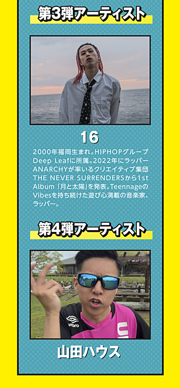 スペシャルLIVE 第3弾アーティストはラッパー「16」（2000年福岡生まれ、HIPHOPグループDeep Leaf所属）、第4弾アーティストは「山田ハウス」